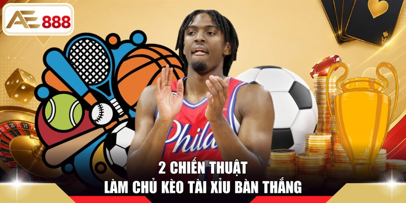 2 chiến thuật làm chủ kèo tài xỉu bàn thắng