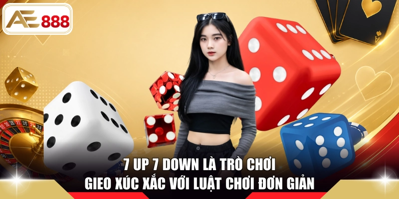 7 Up 7 Down là trò chơi gieo xúc xắc với luật chơi đơn giản