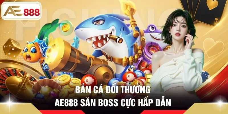 Bắn cá đổi thưởng AE888 săn boss cực hấp dẫn