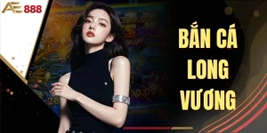 Bắn Cá Long Vương - Trải Nghiệm Săn Thưởng Cực Hot tại AE888