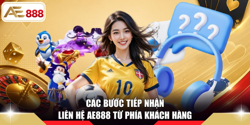 Các bước tiếp nhận liên hệ AE888 từ phía khách hàng