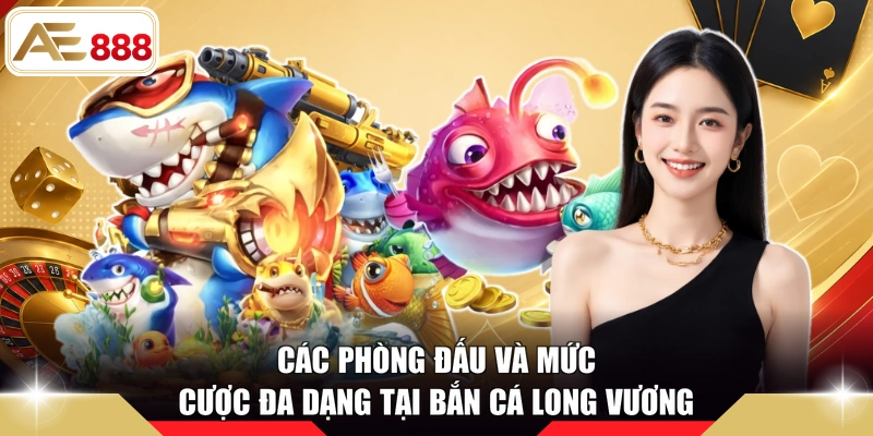 Các phòng đấu và mức cược đa dạng tại bắn cá Long Vương
