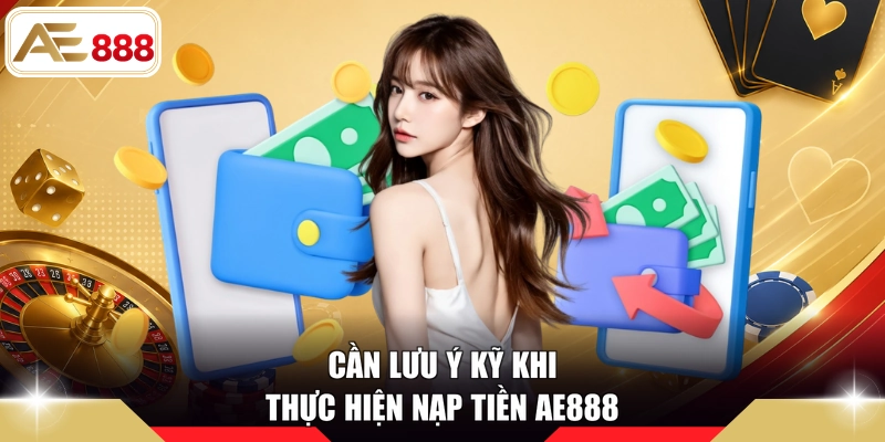 Cần lưu ý kỹ khi thực hiện nạp tiền AE888