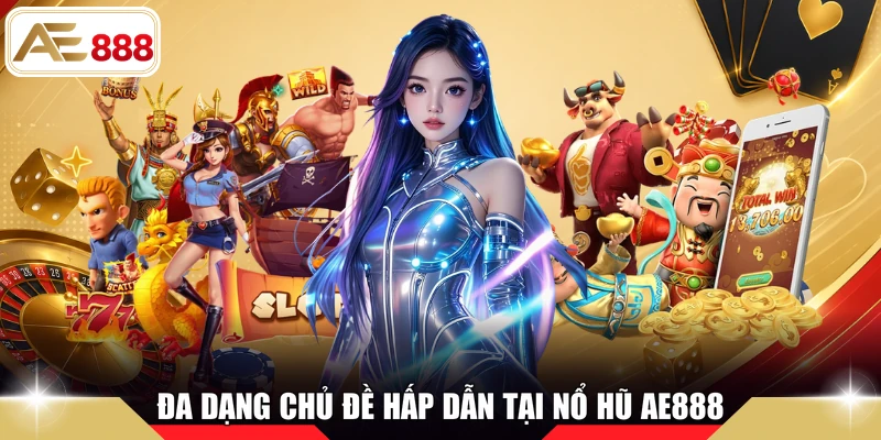 Đa dạng chủ đề hấp dẫn tại Nổ hũ AE888