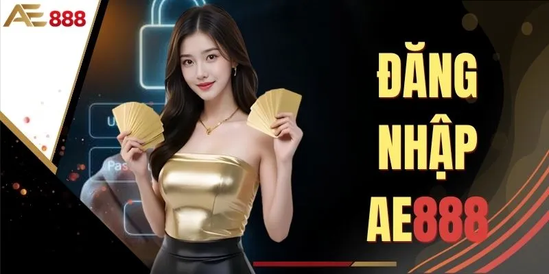Đăng Nhập AE888 - Hướng Dẫn Thao Tác Truy Cập Chuẩn