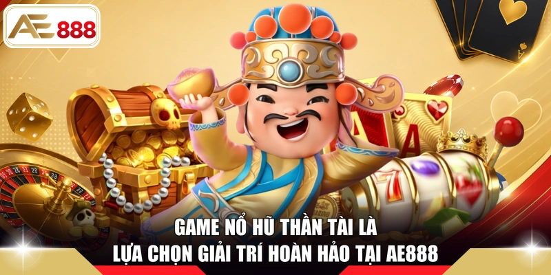 Game nổ hũ Thần Tài là lựa chọn giải trí hoàn hảo tại AE888