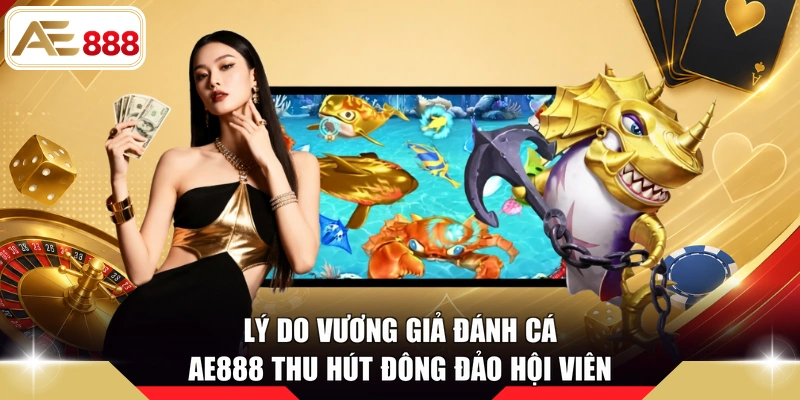 Lý do Vương Giả Đánh Cá AE888 thu hút đông đảo hội viên