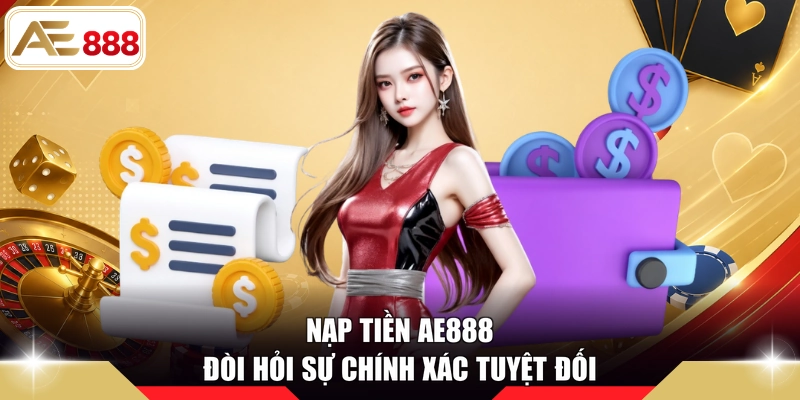 Nạp tiền AE888 đòi hỏi sự chính xác tuyệt đối