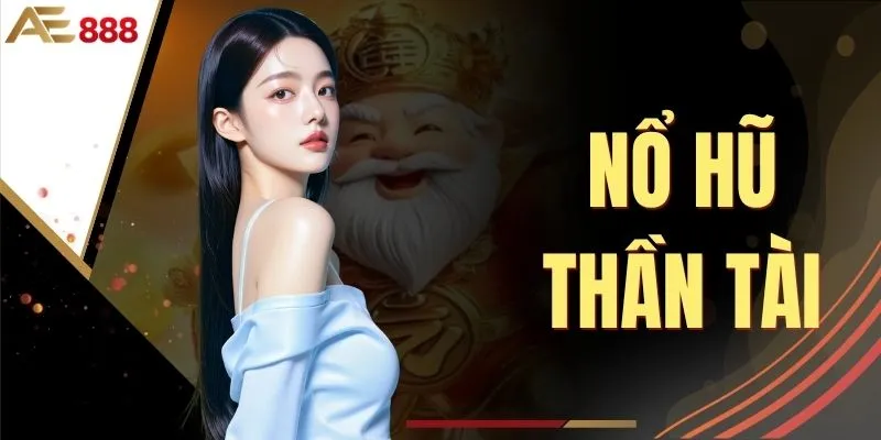 Khám Phá Game Nổ Hũ Thần Tài Đỉnh Cao Trúng Lớn Tại AE888