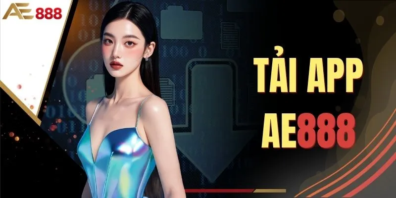 Tải App AE888 - Hướng Dẫn Cài Đặt Về Máy Nhanh Chóng Nhất