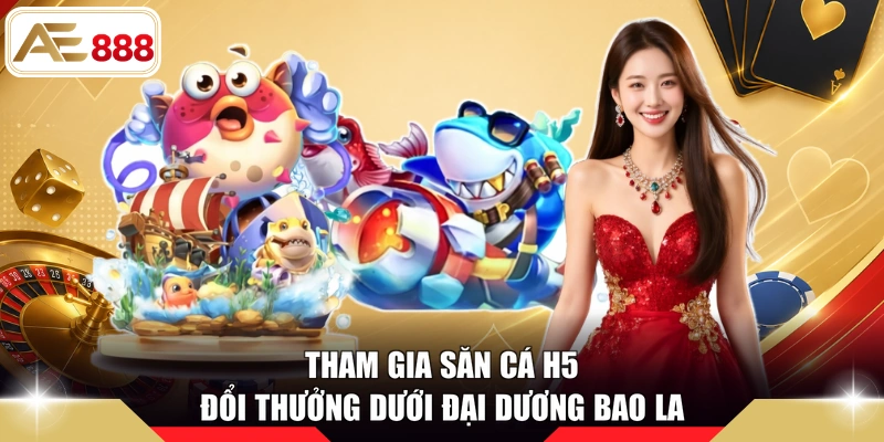 Tham gia săn cá H5 đổi thưởng dưới đại dương bao la