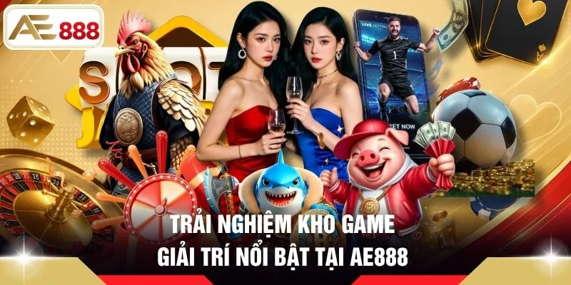 Trải nghiệm kho game giải trí nổi bật tại AE888